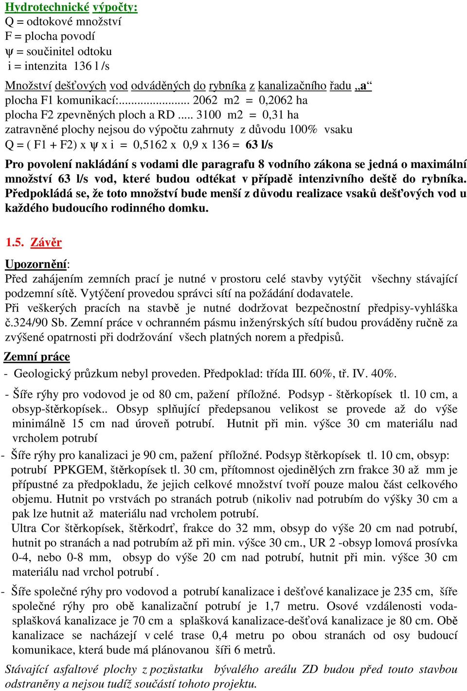 .. 3100 m2 = 0,31 ha zatravněné plochy nejsou do výpočtu zahrnuty z důvodu 100% vsaku Q = ( F1 + F2) x ψ x i = 0,5162 x 0,9 x 136 = 63 l/s Pro povolení nakládání s vodami dle paragrafu 8 vodního