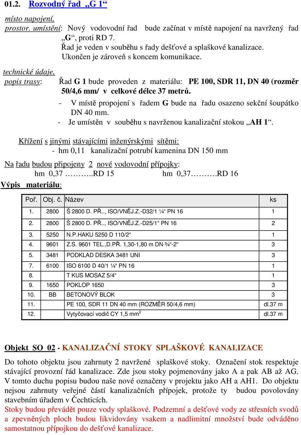 - V místě propojení s řadem G bude na řadu osazeno sekční šoupátko DN 40 mm. - Je umístěn v souběhu s navrženou kanalizační stokou AH 1.