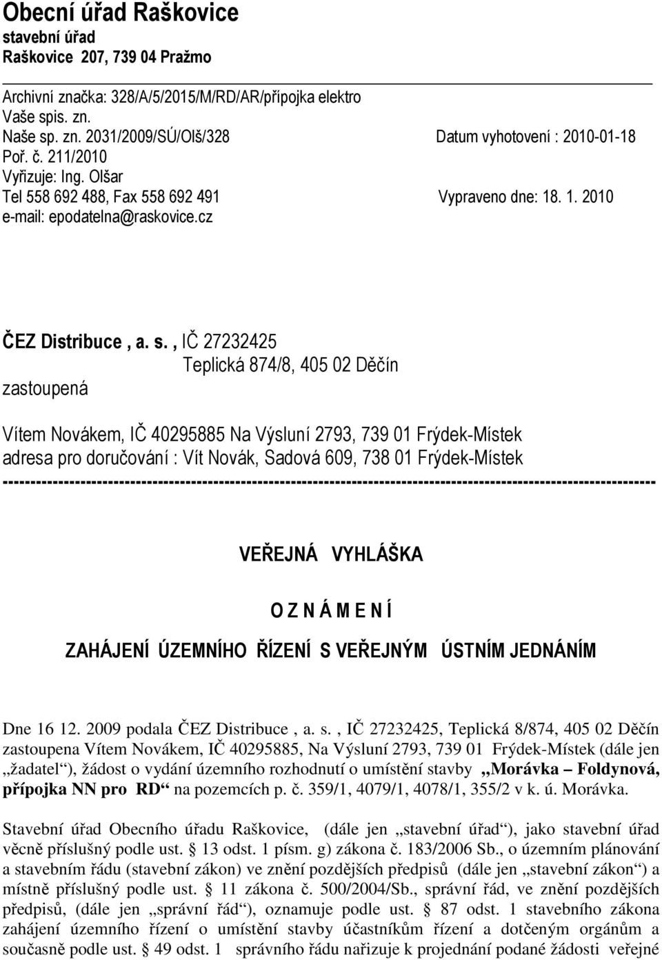 , IČ 27232425 Teplická 874/8, 405 02 Děčín zastoupená Vítem Novákem, IČ 40295885 Na Výsluní 2793, 739 01 Frýdek-Místek adresa pro doručování : Vít Novák, Sadová 609, 738 01 Frýdek-Místek