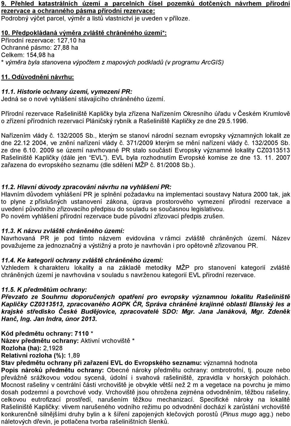 Předpokládaná výměra zvláště chráněného území*: Přírodní rezervace: 127,10 ha Ochranné pásmo: 27,88 ha Celkem: 154,98 ha * výměra byla stanovena výpočtem z mapových podkladů (v programu ArcGIS) 11.