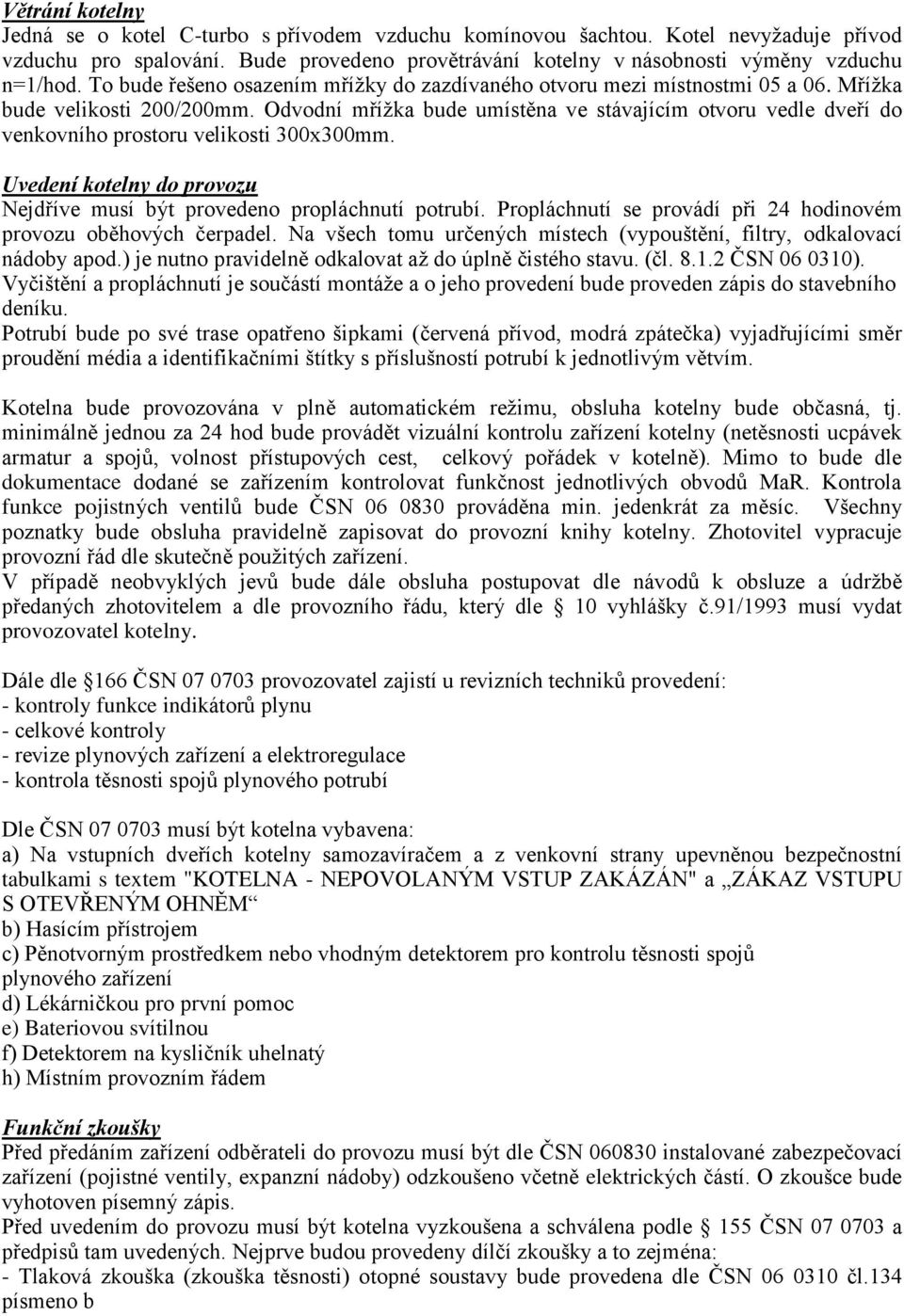 Odvodní mřížka bude umístěna ve stávajícím otvoru vedle dveří do venkovního prostoru velikosti 300x300mm. Uvedení kotelny do provozu Nejdříve musí být provedeno propláchnutí potrubí.