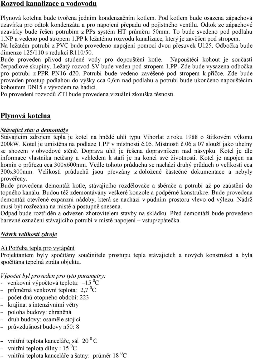 Na ležatém potrubí z PVC bude provedeno napojení pomocí dvou přesuvek U125. Odbočka bude dimenze 125/110 s redukcí R110/50. Bude proveden přívod studené vody pro dopouštění kotle.