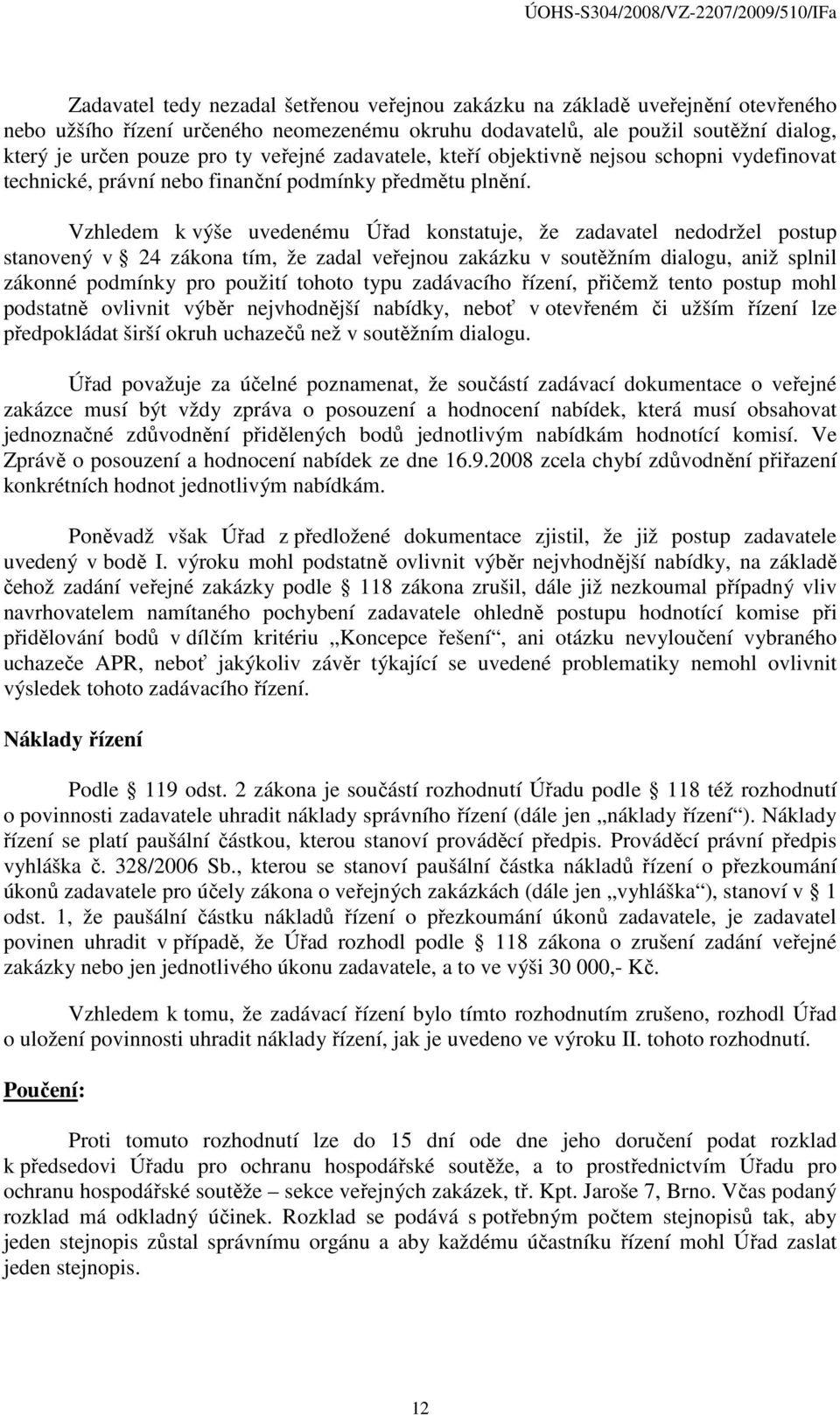 Vzhledem k výše uvedenému Úřad konstatuje, že zadavatel nedodržel postup stanovený v 24 zákona tím, že zadal veřejnou zakázku v soutěžním dialogu, aniž splnil zákonné podmínky pro použití tohoto typu