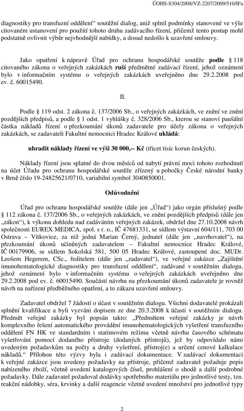 Jako opatření k nápravě Úřad pro ochranu hospodářské soutěže podle 118 citovaného zákona o veřejných zakázkách ruší předmětné zadávací řízení, jehož oznámení bylo v informačním systému o veřejných