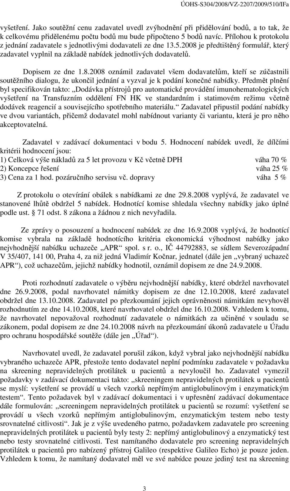 je předtištěný formulář, který zadavatel vyplnil na základě nabídek jednotlivých dodavatelů. Dopisem ze dne 1.8.