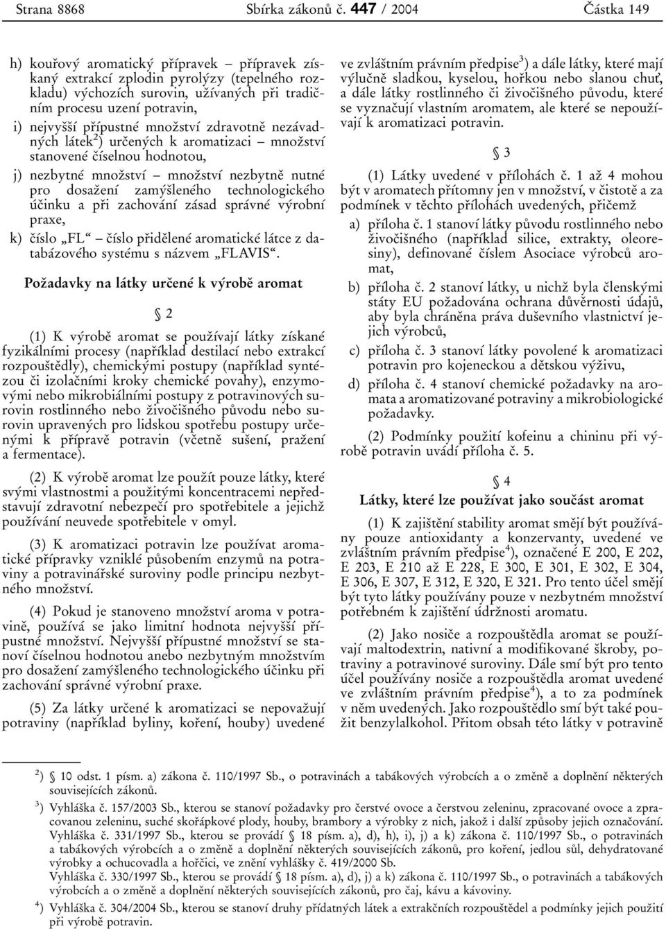 uzenді potravin, i) nejvysьsьді prьдіpustneі mnozьstvді zdravotneь nezaіvadnyіch laіtek 2 ) urcьenyіch k aromatizaci Я mnozьstvді stanoveneі cьдіselnou hodnotou, j) nezbytneі mnozьstvді Я mnozьstvді