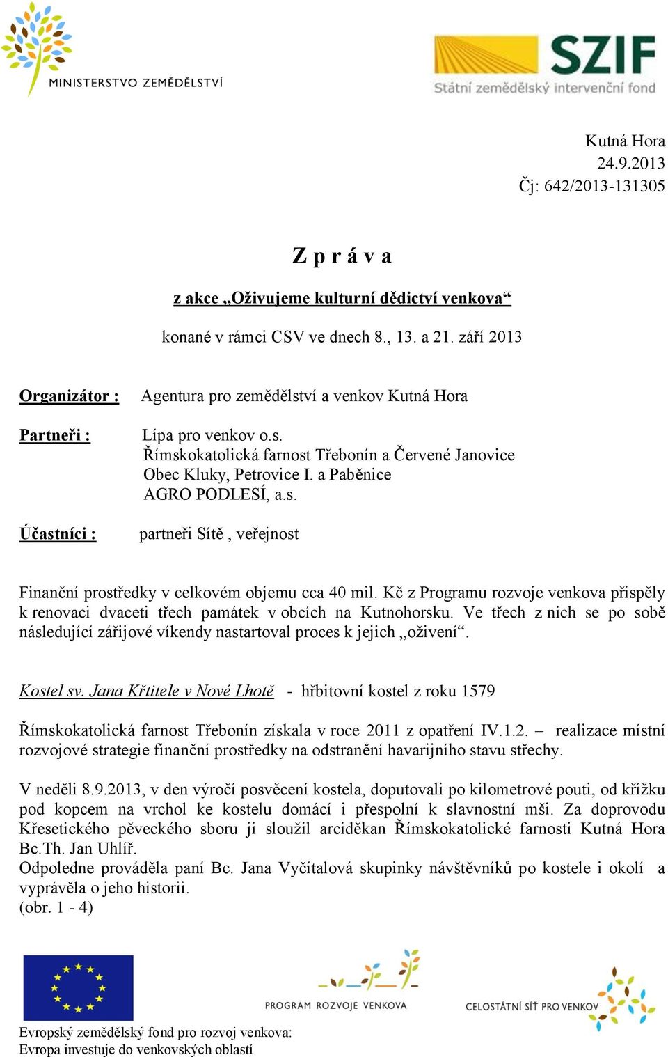 a Paběnice AGRO PODLESÍ, a.s. partneři Sítě, veřejnost Finanční prostředky v celkovém objemu cca 40 mil.