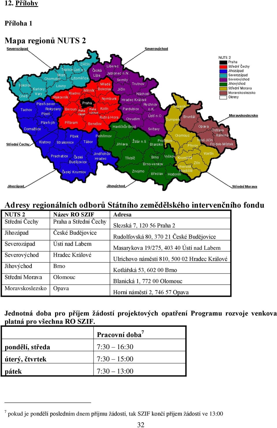 Hradec Králové Jihovýchod Brno Kotlářská 53, 602 00 Brno Střední Morava Olomouc Blanická 1, 772 00 Olomouc Moravskoslezsko Opava Horní náměstí 2, 746 57 Opava Jednotná doba pro příjem žádostí