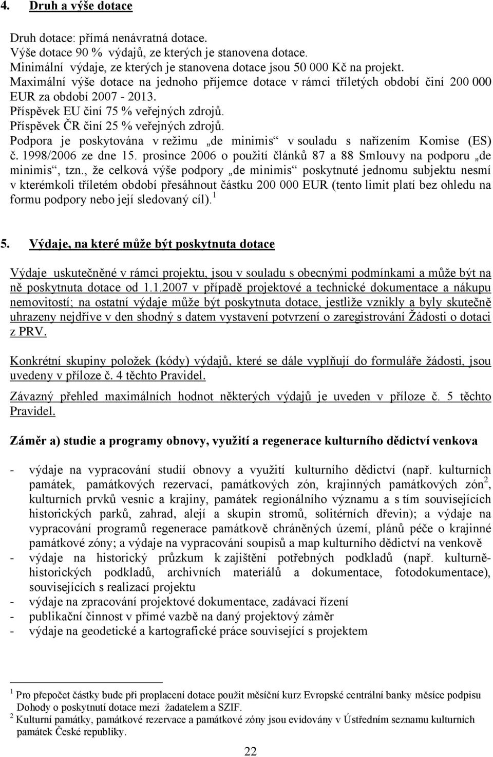 Podpora je poskytována v reţimu de minimis v souladu s nařízením Komise (ES) č. 1998/2006 ze dne 15. prosince 2006 o pouţití článků 87 a 88 Smlouvy na podporu de minimis, tzn.