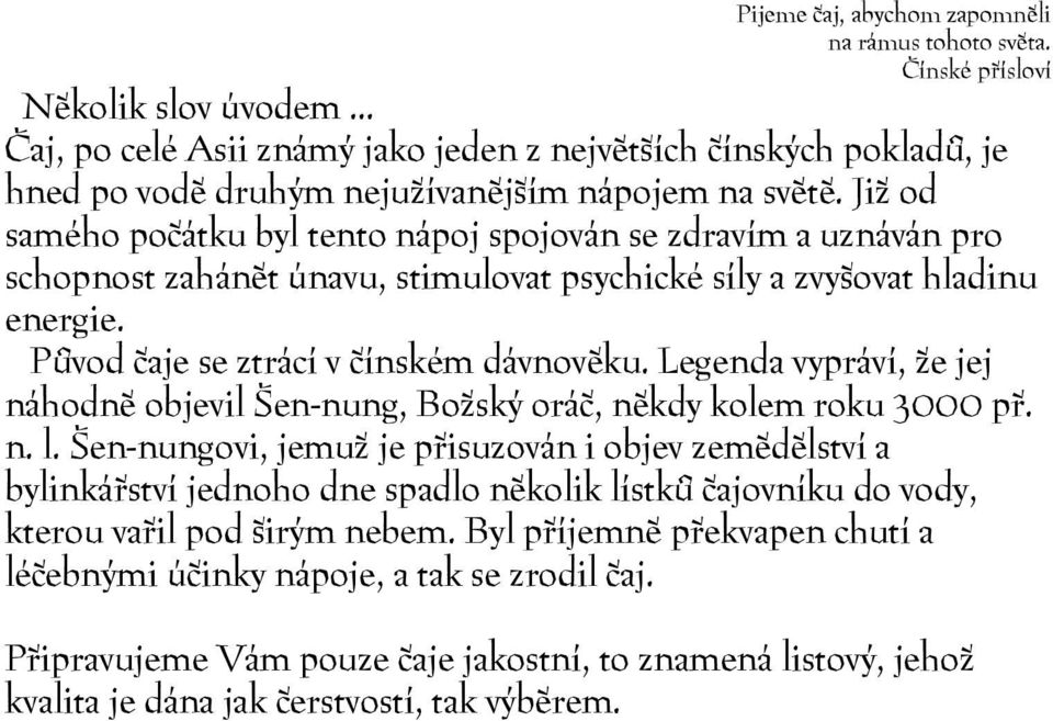 Již od samého počátku byl tento nápoj spojován se zdravím a uznáván pro schopnost zahánět únavu, stimulovat psychické síly a zvyšovat hladinu energie. Původ čaje se ztrácí v čínském dávnověku.