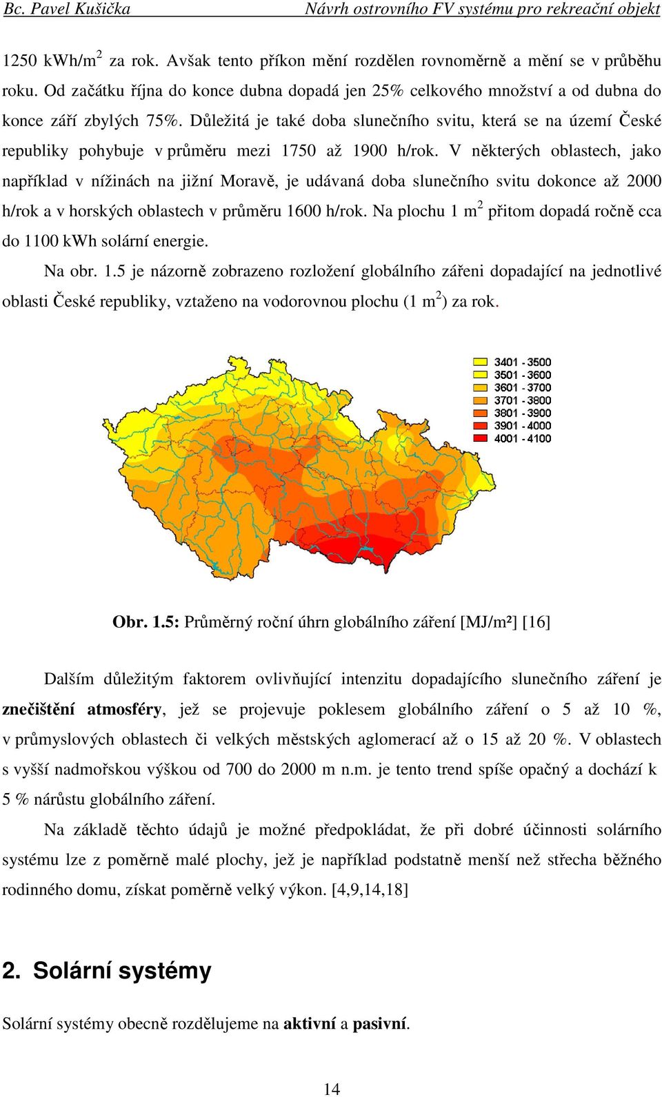 V některých oblastech, jako například v nížinách na jižní Moravě, je udávaná doba slunečního svitu dokonce až 2000 h/rok a v horských oblastech v průměru 1600 h/rok.