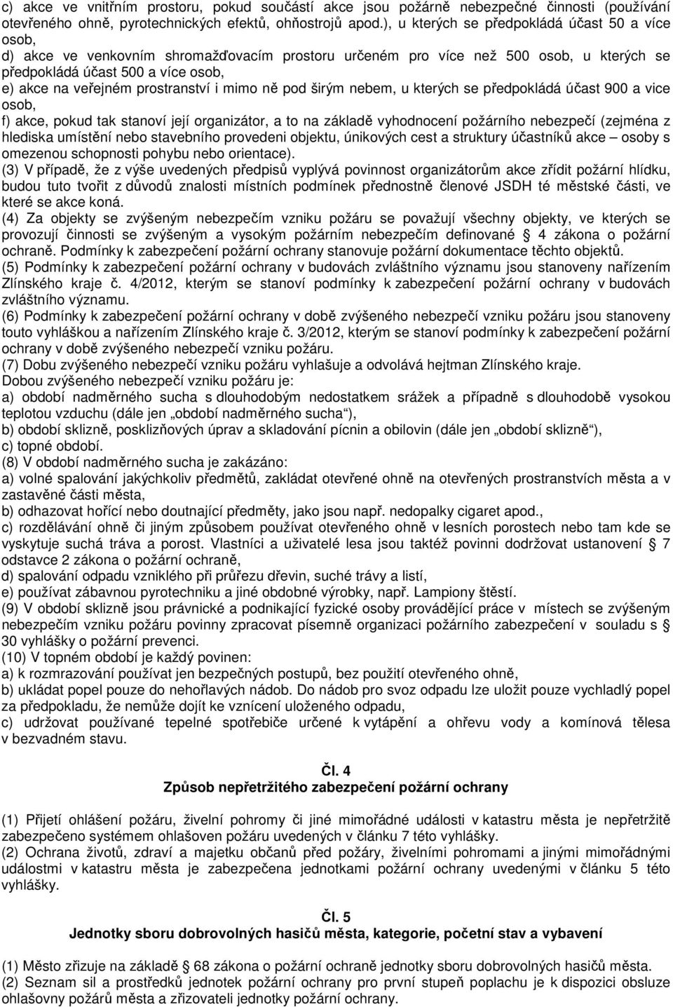 prostranství i mimo ně pod širým nebem, u kterých se předpokládá účast 900 a vice osob, f) akce, pokud tak stanoví její organizátor, a to na základě vyhodnocení požárního nebezpečí (zejména z