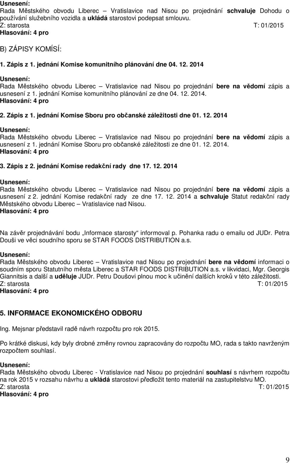 jednání Komise komunitního plánování ze dne 04. 12. 2014. 2. Zápis z 1. jednání Komise Sboru pro občanské záležitosti dne 01. 12. 2014 Rada Městského obvodu Liberec Vratislavice nad Nisou po projednání bere na vědomí zápis a usnesení z 1.