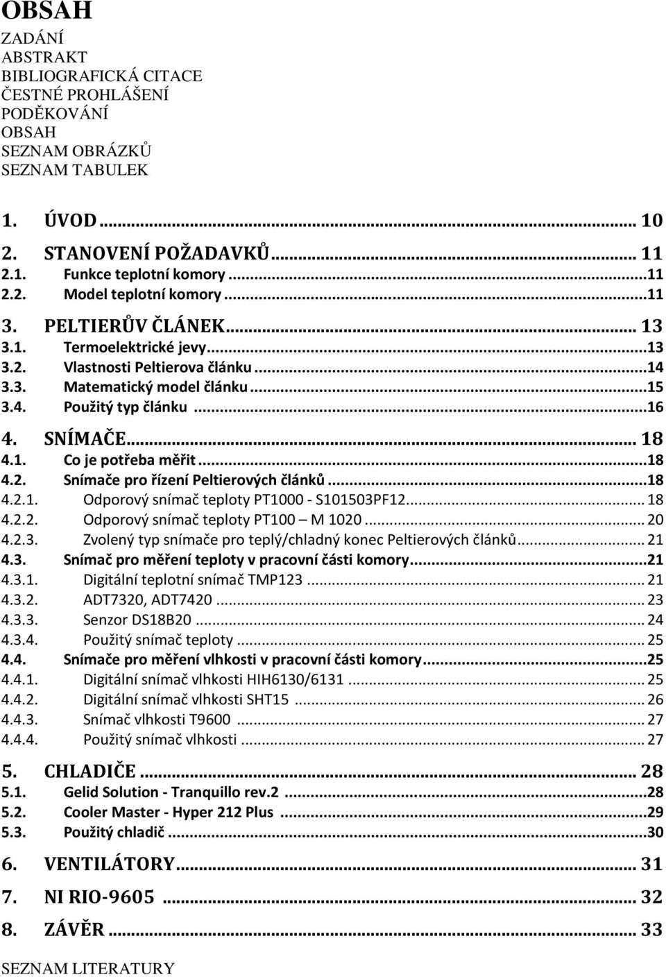 ..18 4.2. Snímače pro řízení Peltierových článků...18 4.2.1. Odporový snímač teploty PT1000 - S101503PF12... 18 4.2.2. Odporový snímač teploty PT100 M 1020... 20 4.2.3. Zvolený typ snímače pro teplý/chladný konec Peltierových článků.