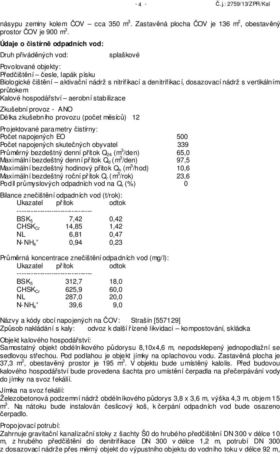 s vertikálním průtokem Kalové hospodářství aerobní stabilizace Zkušební provoz - ANO Délka zkušebního provozu (počet měsíců) 12 Projektované parametry čistírny: Počet napojených EO 500 Počet