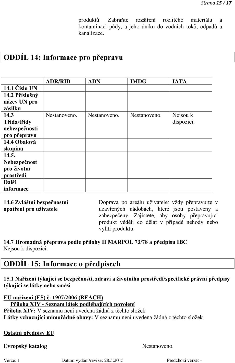 Nestanoveno. Nestanoveno. Nejsou k dispozici. 14.6 Zvláštní bezpečnostní opatření pro uživatele Doprava po areálu uživatele: vždy přepravujte v uzavřených nádobách, které jsou postaveny a zabezpečeny.