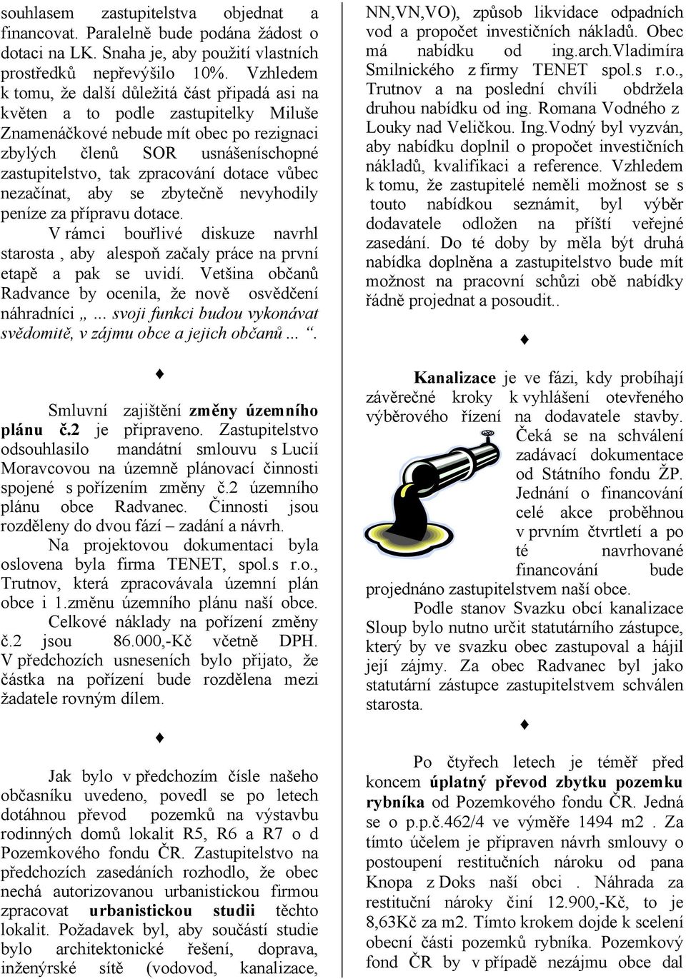 dotace vůbec nezačínat, aby se zbytečně nevyhodily peníze za přípravu dotace. V rámci bouřlivé diskuze navrhl starosta, aby alespoň začaly práce na první etapě a pak se uvidí.