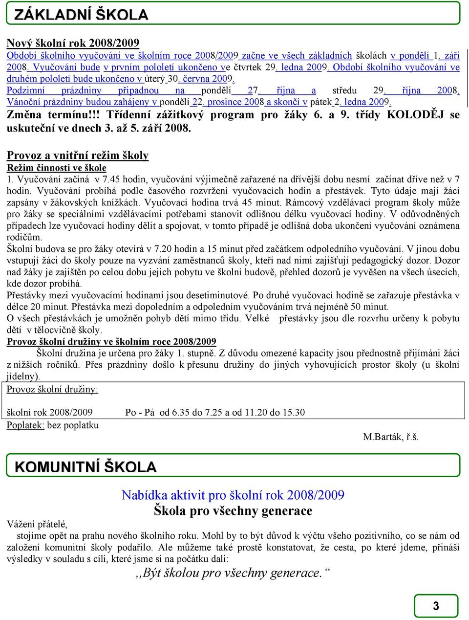 října a středu 29. října 2008. Vánoční prázdniny budou zahájeny v pondělí 22. prosince 2008 a skončí v pátek 2. ledna 2009. Změna termínu!!! Třídenní zážitkový program pro žáky 6. a 9.