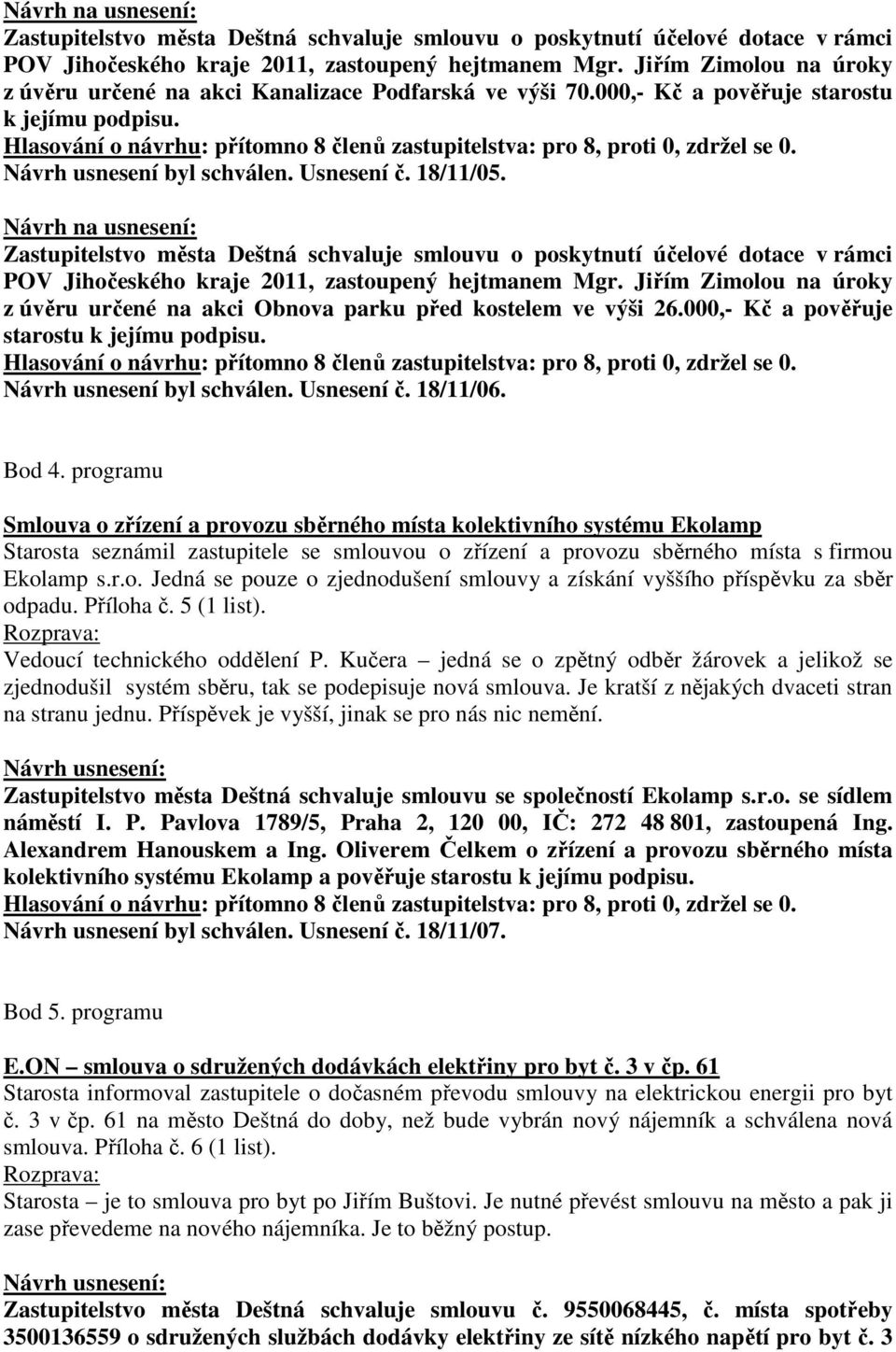 Jiřím Zimolou na úroky z úvěru určené na akci Obnova parku před kostelem ve výši 26.000,- Kč a pověřuje starostu k jejímu podpisu. Návrh usnesení byl schválen. Usnesení č. 18/11/06. Bod 4.