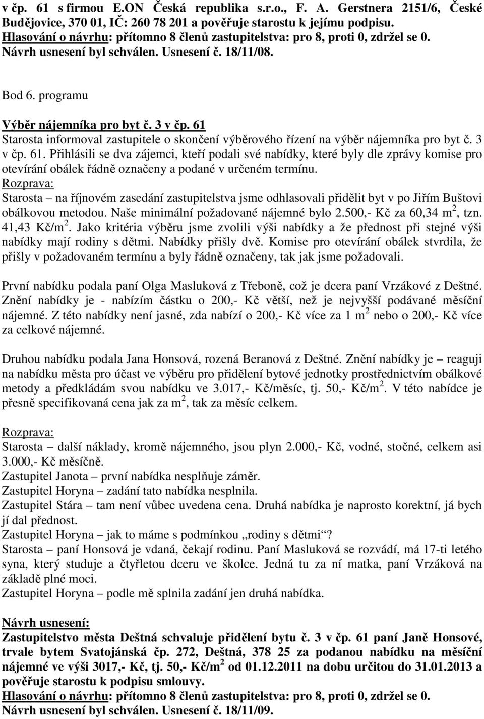 Starosta na říjnovém zasedání zastupitelstva jsme odhlasovali přidělit byt v po Jiřím Buštovi obálkovou metodou. Naše minimální požadované nájemné bylo 2.500,- Kč za 60,34 m 2, tzn. 41,43 Kč/m 2.