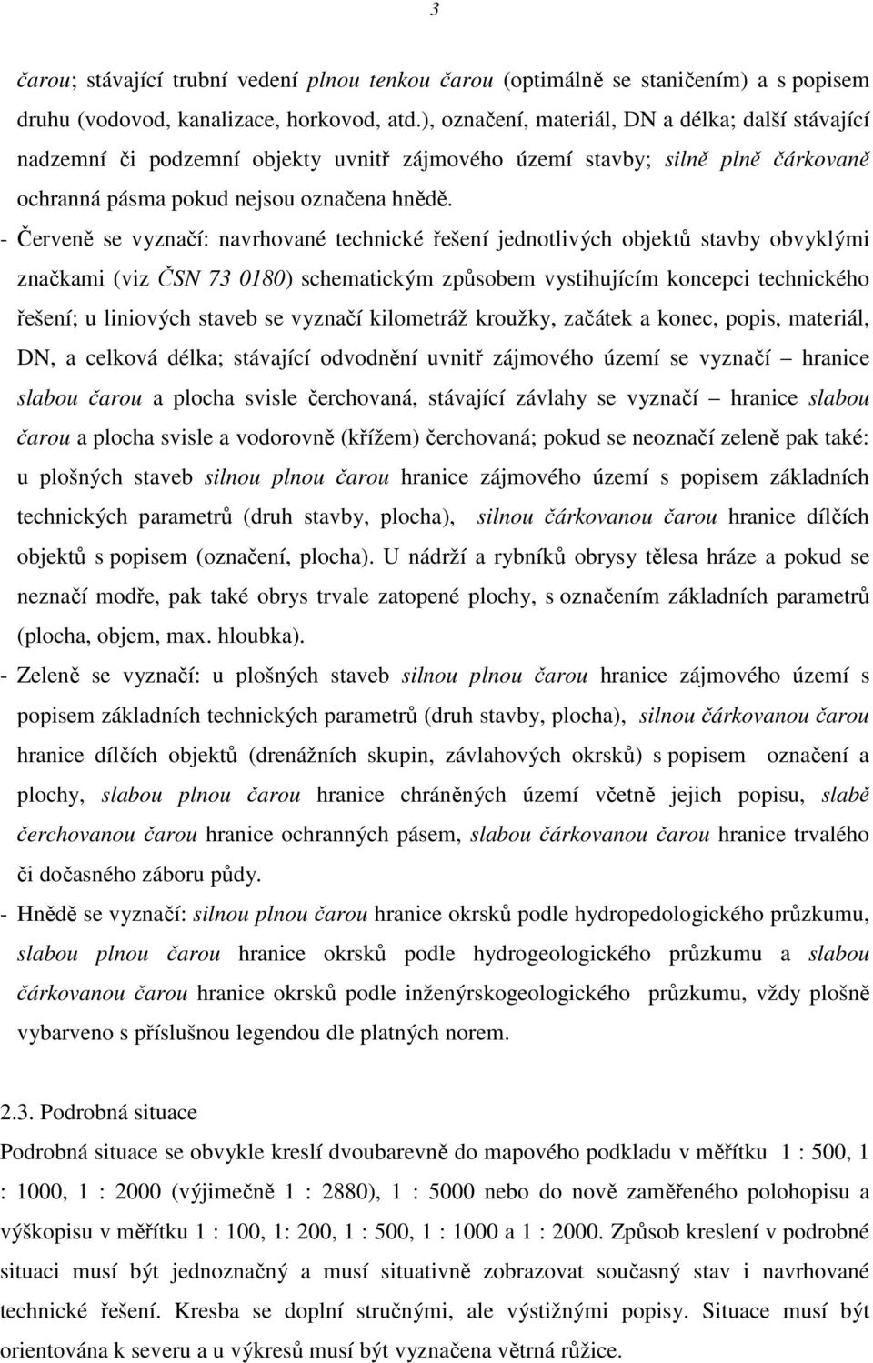 - Červeně se vyznačí: navrhované technické řešení jednotlivých objektů stavby obvyklými značkami (viz ČSN 73 0180) schematickým způsobem vystihujícím koncepci technického řešení; u liniových staveb