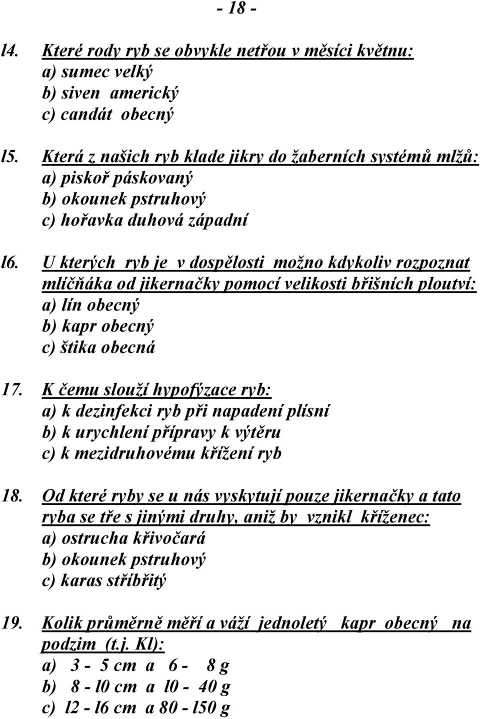 U kterých ryb je v dospělosti možno kdykoliv rozpoznat mlíčňáka od jikernačky pomocí velikosti břišních ploutví: a) lín obecný b) kapr obecný c) štika obecná 17.