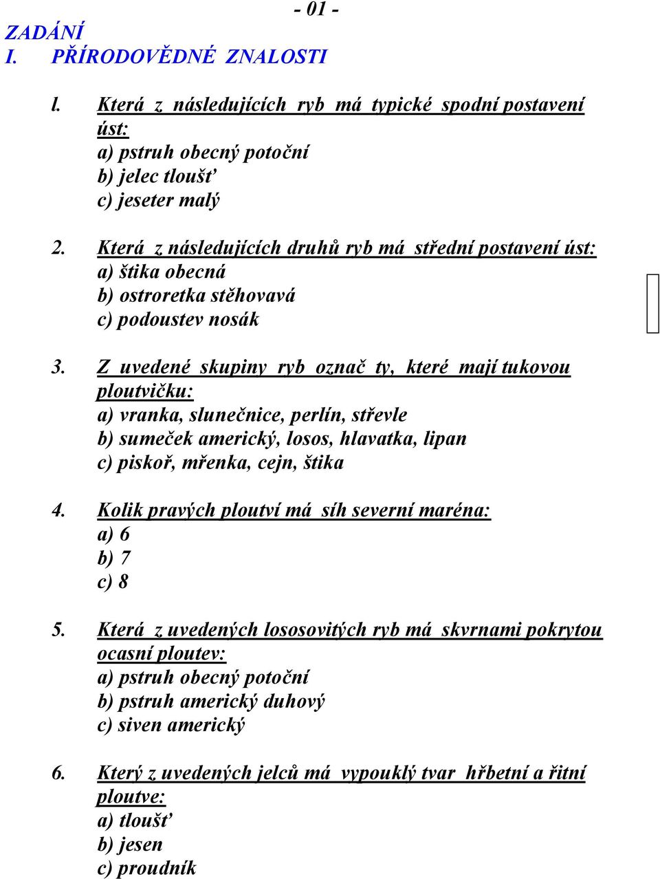 Z uvedené skupiny ryb označ ty, které mají tukovou ploutvičku: a) vranka, slunečnice, perlín, střevle b) sumeček americký, losos, hlavatka, lipan c) piskoř, mřenka, cejn, štika 4.