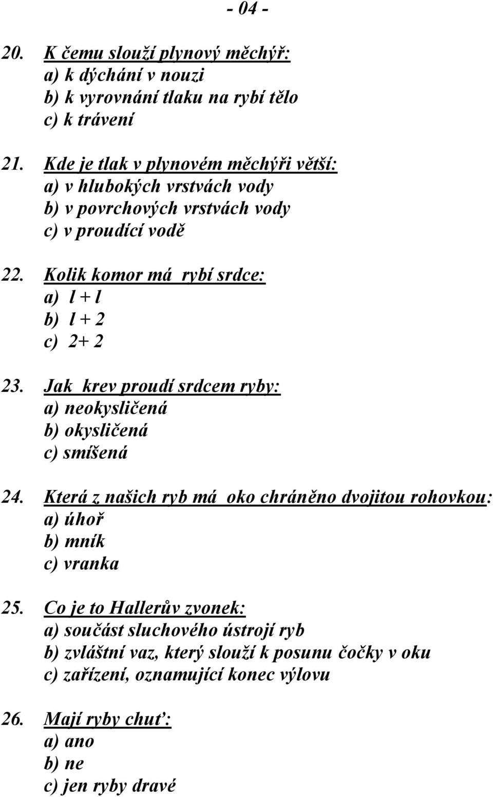 Kolik komor má rybí srdce: a) l + l b) l + 2 c) 2+ 2 23. Jak krev proudí srdcem ryby: a) neokysličená b) okysličená c) smíšená 24.