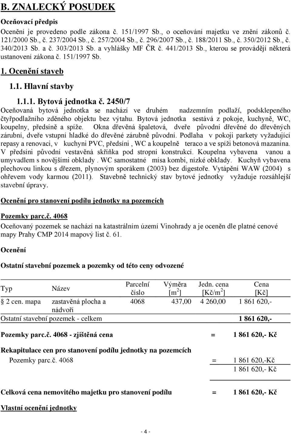 2450/7 Oceňovaná bytová jednotka se nachází ve druhém nadzemním podlaží, podsklepeného čtyřpodlažního zděného objektu bez výtahu.