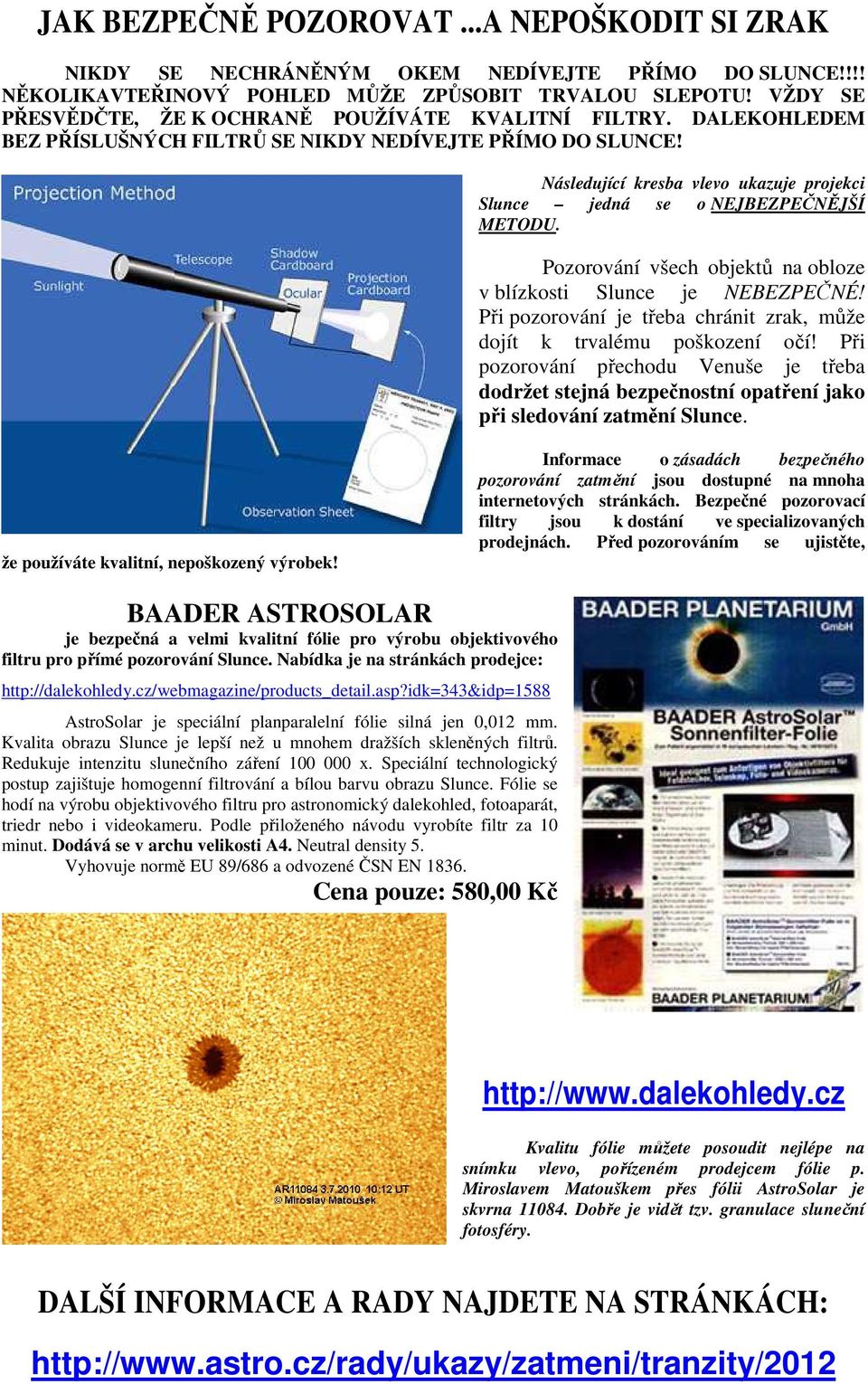 Následující kresba vlevo ukazuje projekci Slunce jedná se o NEJBEZPEČNĚJŠÍ METODU. Pozorování všech objektů na obloze v blízkosti Slunce je NEBEZPEČNÉ!