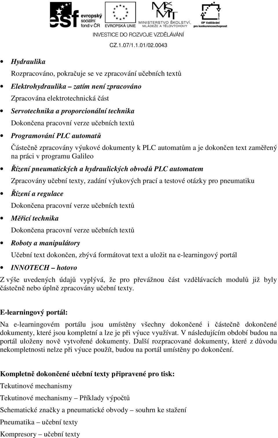 učebních ů Programování PLC automatů Částečně zpracovány výukové dokumenty k PLC automatům a je dokončen zaměřený na práci v programu Galileo Řízení pneumatických a hydraulických obvodů PLC automatem