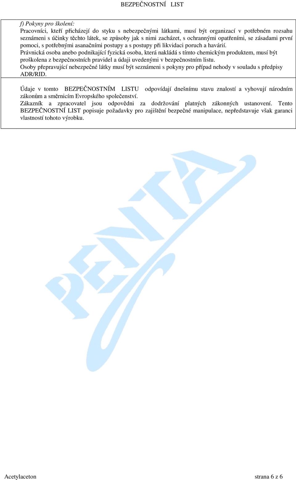 Právnická osoba anebo podnikající fyzická osoba, která nakládá s tímto chemickým produktem, musí být proškolena z bezpečnostních pravidel a údaji uvedenými v bezpečnostním listu.