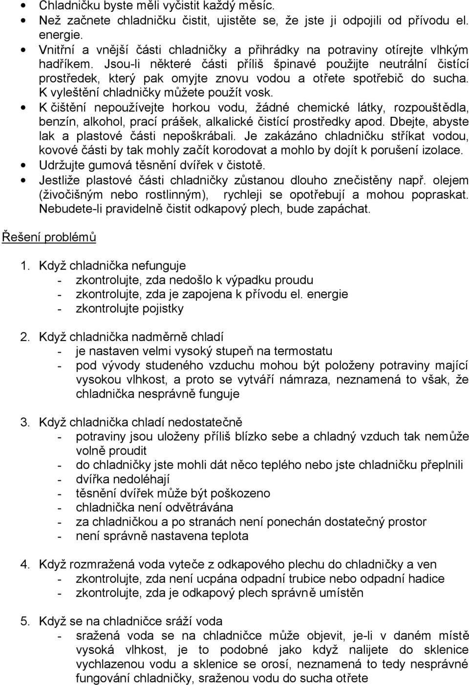 Jsou-li některé části příliš špinavé použijte neutrální čistící prostředek, který pak omyjte znovu vodou a otřete spotřebič do sucha. K vyleštění chladničky můžete použít vosk.