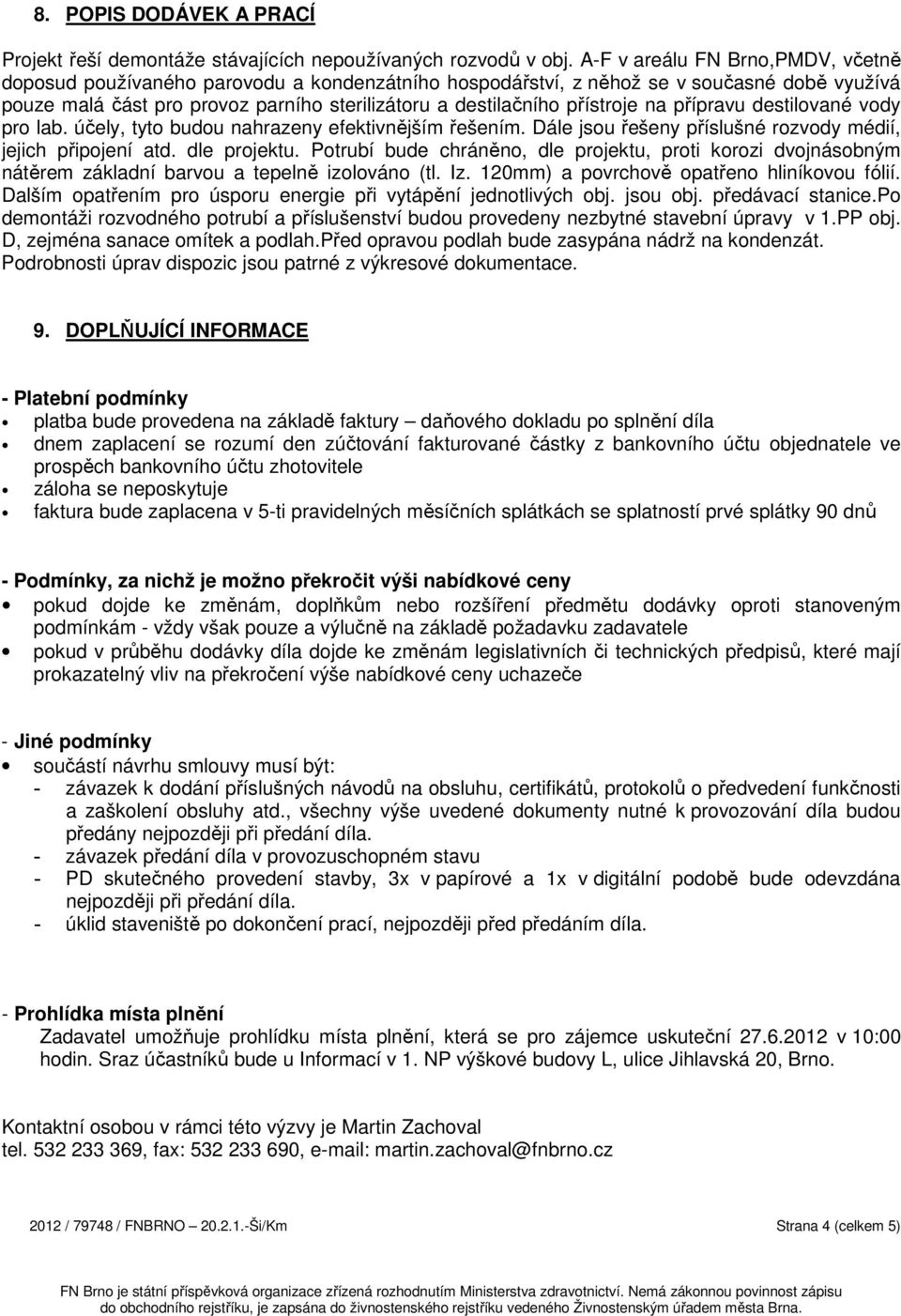 přístroje na přípravu destilované vody pro lab. účely, tyto budou nahrazeny efektivnějším řešením. Dále jsou řešeny příslušné rozvody médií, jejich připojení atd. dle projektu.