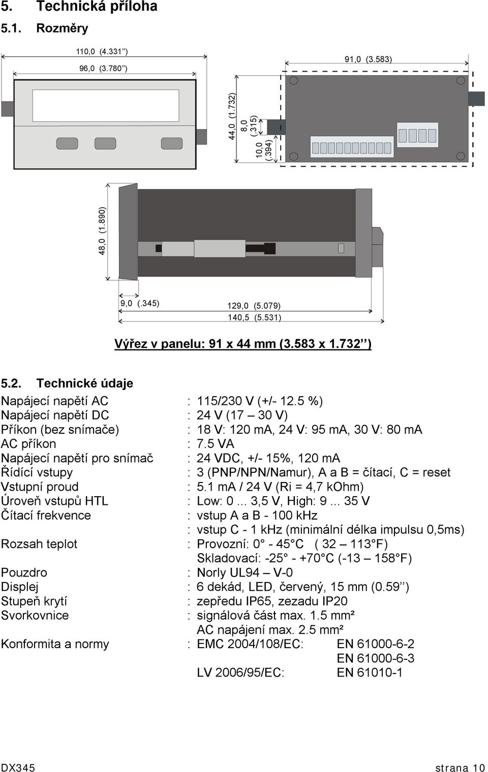 5 VA Napájecí napětí pro snímač : 24 VDC, +/- 15%, 120 ma Řídící vstupy : 3 (PNP/NPN/Namur), A a B = čítací, C = reset Vstupní proud : 5.1 ma / 24 V (Ri = 4,7 kohm) Úroveň vstupů HTL : Low: 0.