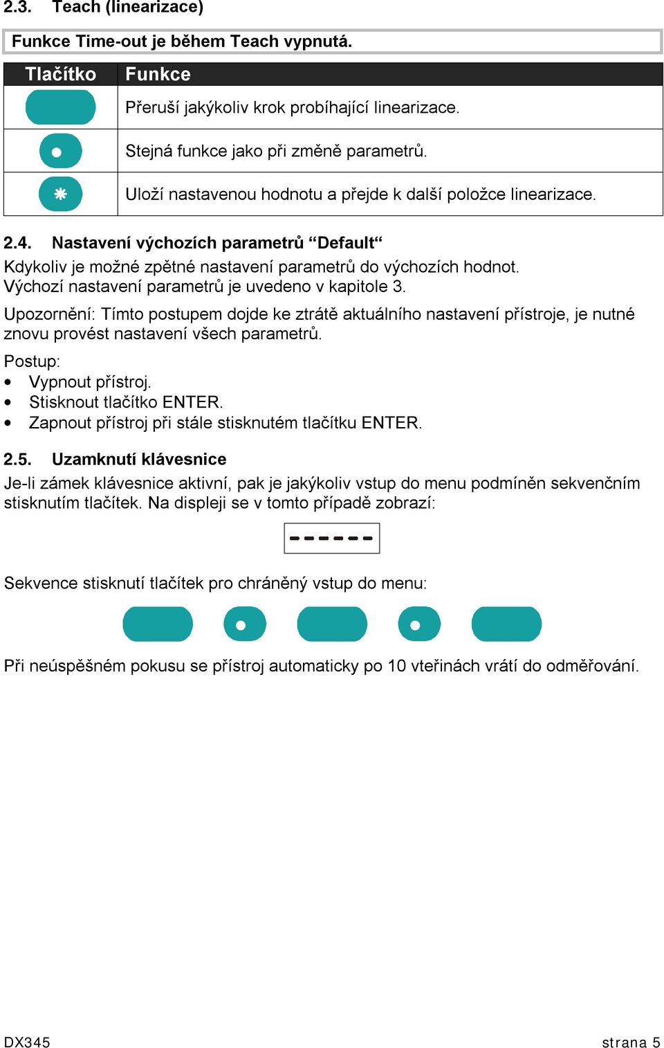 Výchozí nastavení parametrů je uvedeno v kapitole 3. Upozornění: Tímto postupem dojde ke ztrátě aktuálního nastavení přístroje, je nutné znovu provést nastavení všech parametrů.