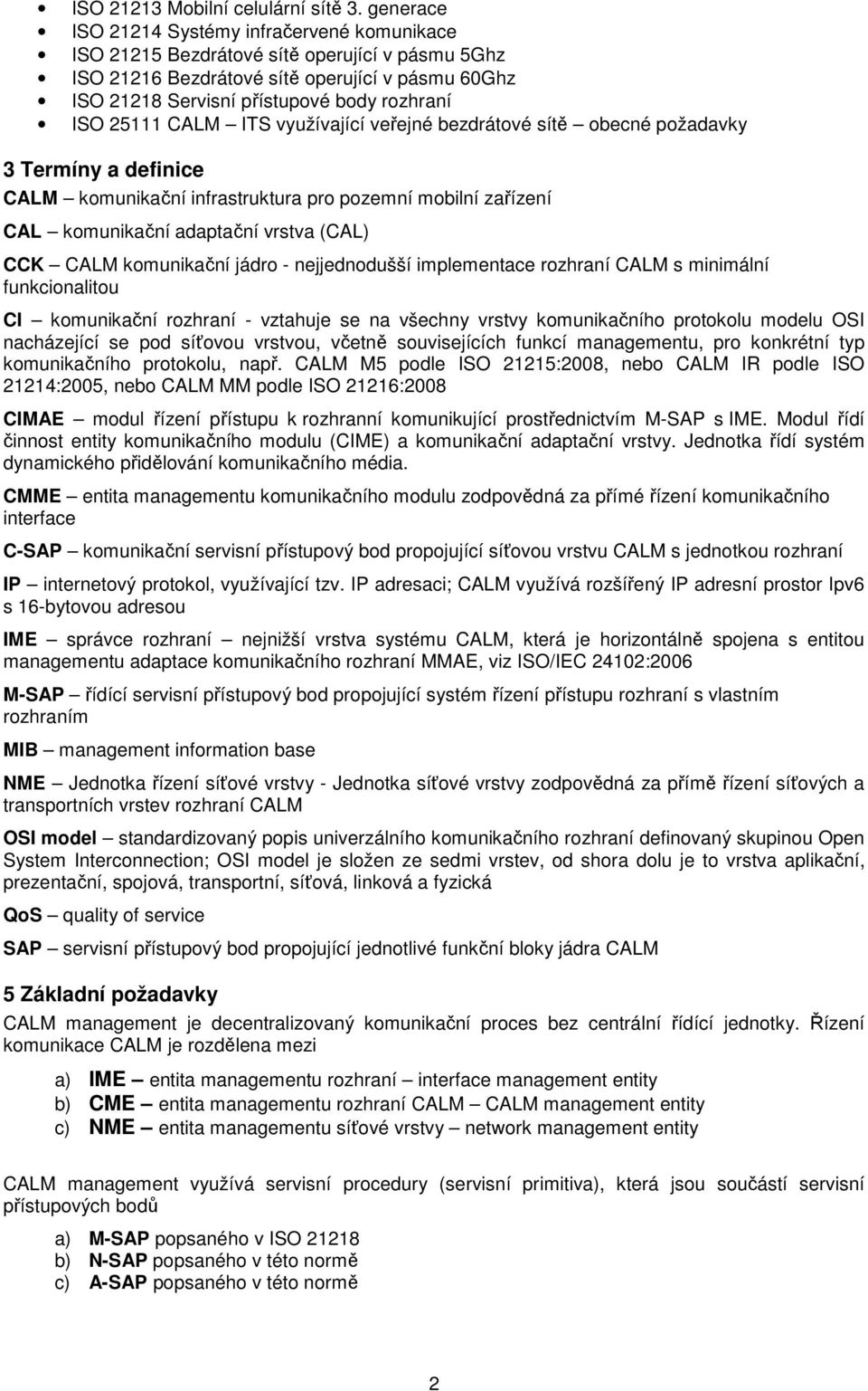25111 CALM ITS využívající veřejné bezdrátové sítě obecné požadavky 3 Termíny a definice CALM komunikační infrastruktura pro pozemní mobilní zařízení CAL komunikační adaptační vrstva (CAL) CCK CALM