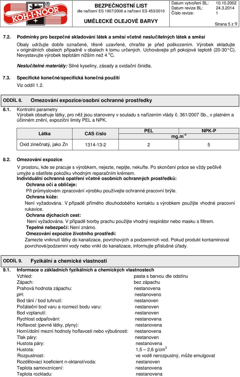 Výrobek skladujte v originálních obalech případně v obalech k tomu určených. Uchovávejte při pokojové teplotě (20-30 C). Nevystavujte výrobek teplotám nižším než 4 o C.