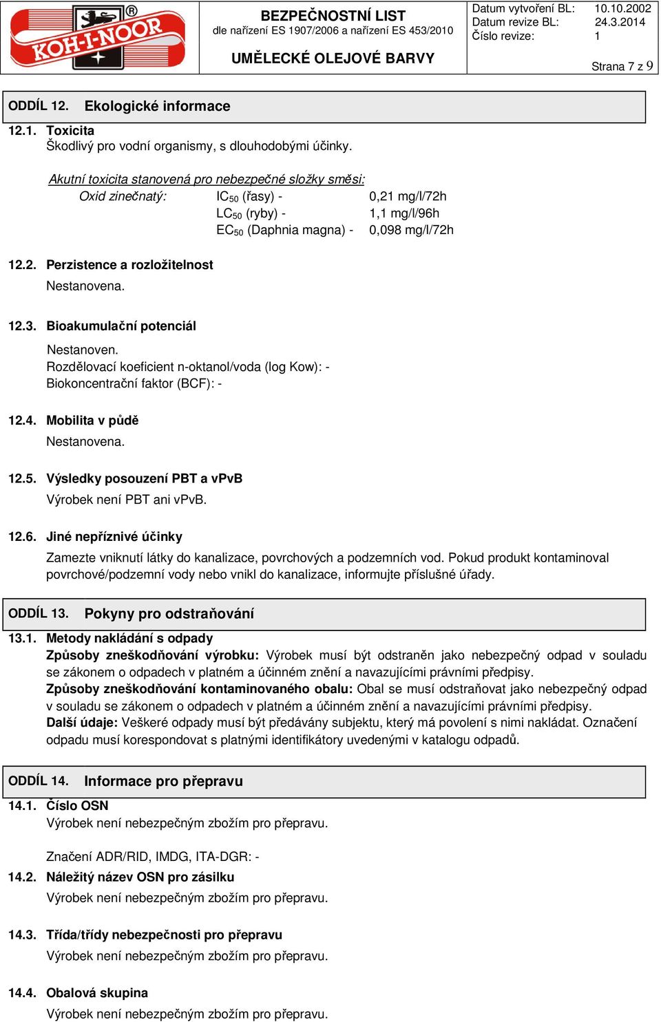 12.3. Bioakumulační potenciál Nestanoven. Rozdělovací koeficient n-oktanol/voda (log Kow): - Biokoncentrační faktor (BCF): - 12.4. Mobilita v půdě Nestanovena. 12.5.