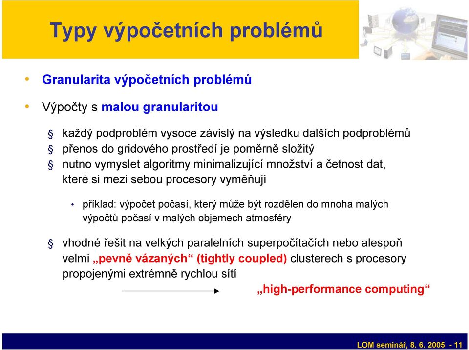 příklad: výpočet počasí, který může být rozdělen do mnoha malých výpočtů počasí v malých objemech atmosféry vhodné řešit na velkých paralelních