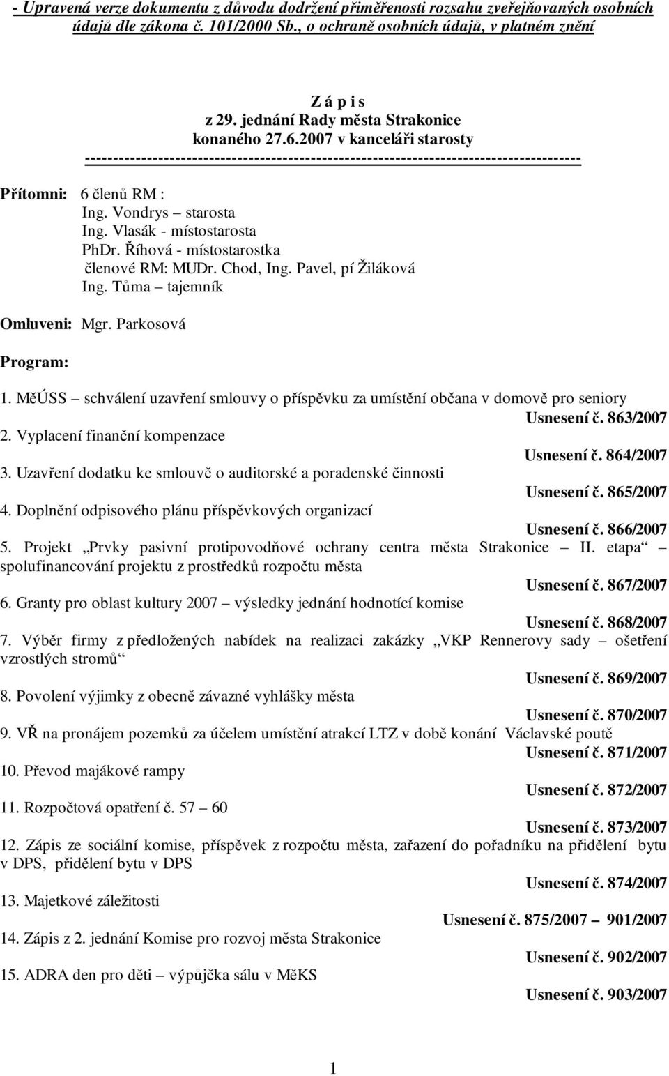 Vondrys starosta Ing. Vlasák - místostarosta PhDr. Říhová - místostarostka členové RM: MUDr. Chod, Ing. Pavel, pí Žiláková Ing. Tůma tajemník Omluveni: Mgr. Parkosová Program: 1.