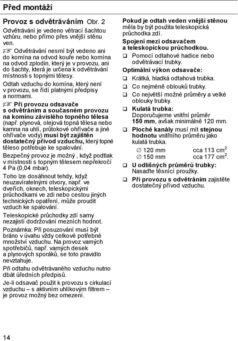 Odtah vzduchu do komína, který není v provozu, se řídí platnými předpisy a normami. Při provozu odsavače s odvětráním a současném provozu na komínu závislého topného tělesa (např.