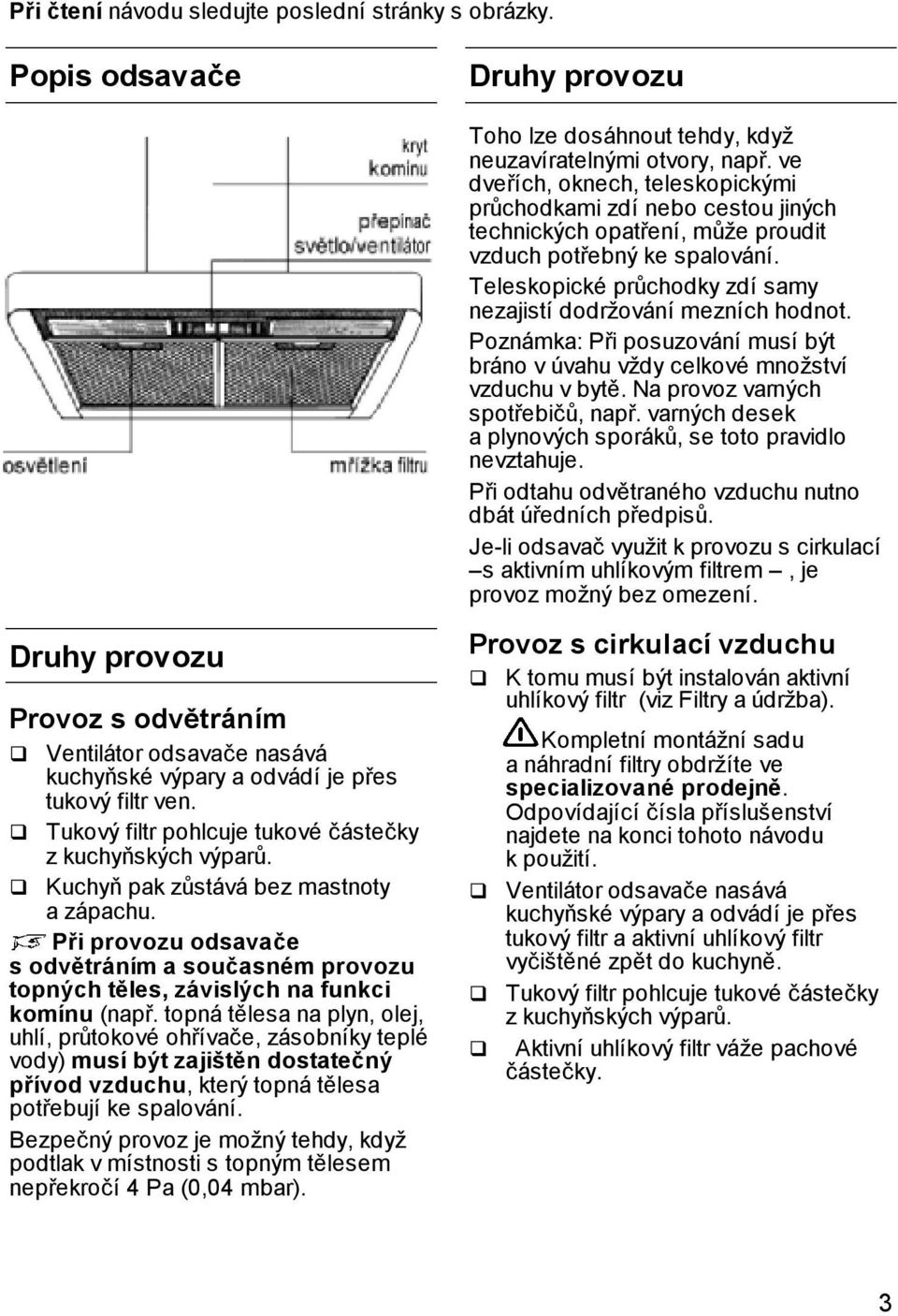 Teleskopické průchodky zdí samy nezajistí dodržování mezních hodnot. Poznámka: Při posuzování musí být bráno v úvahu vždy celkové množství vzduchu v bytě. Na provoz varných spotřebičů, např.