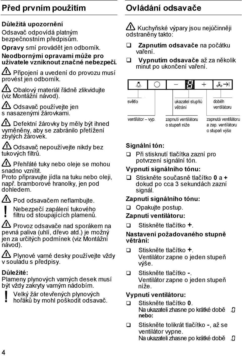 Defektní žárovky by měly být ihned vyměněny, aby se zabránilo přetížení zbylých žárovek. Odsavač nepoužívejte nikdy bez tukových filtrů. Přehřáté tuky nebo oleje se mohou snadno vznítit.