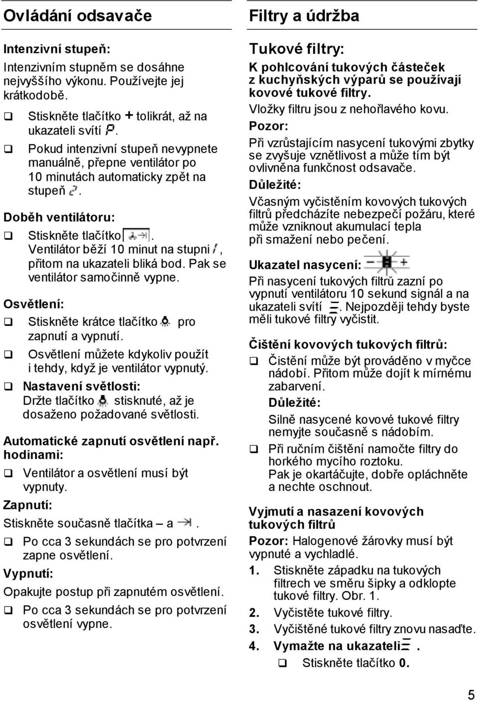 Ventilátor běží 10 minut na stupni, přitom na ukazateli bliká bod. Pak se ventilátor samočinně vypne. Osvětlení: Stiskněte krátce tlačítko pro zapnutí a vypnutí.