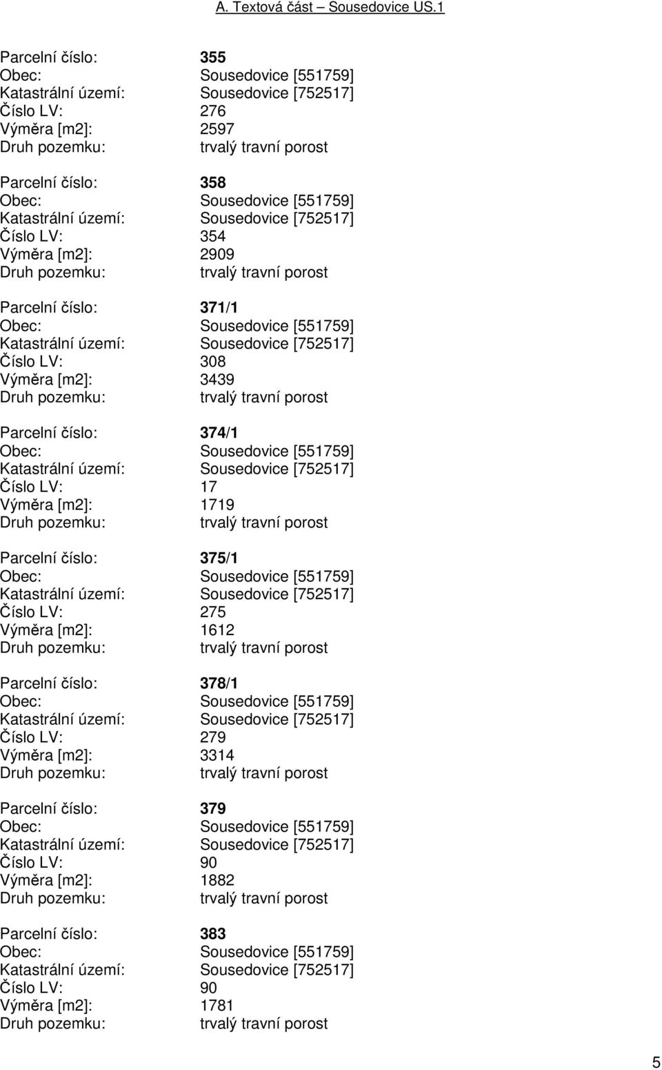 1719 Parcelní číslo: 375/1 Číslo LV: 275 Výměra [m2]: 1612 Parcelní číslo: 378/1 Číslo LV: 279 Výměra