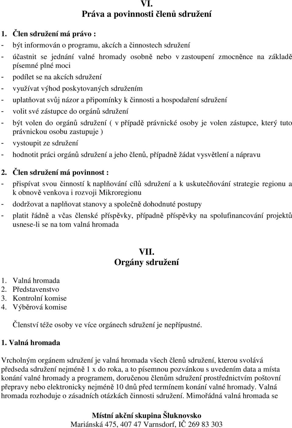 podílet se na akcích sdružení - využívat výhod poskytovaných sdružením - uplatňovat svůj názor a připomínky k činnosti a hospodaření sdružení - volit své zástupce do orgánů sdružení - být volen do