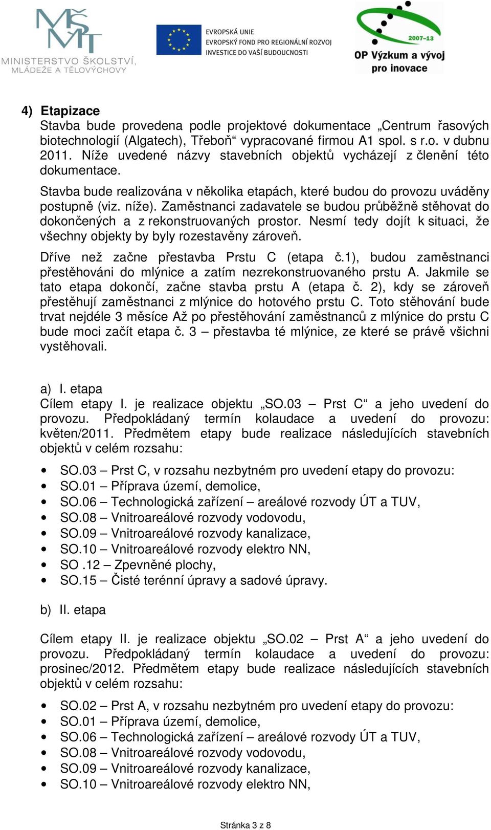 Zaměstnanci zadavatele se budou průběžně stěhovat do dokončených a z rekonstruovaných prostor. Nesmí tedy dojít k situaci, že všechny objekty by byly rozestavěny zároveň.