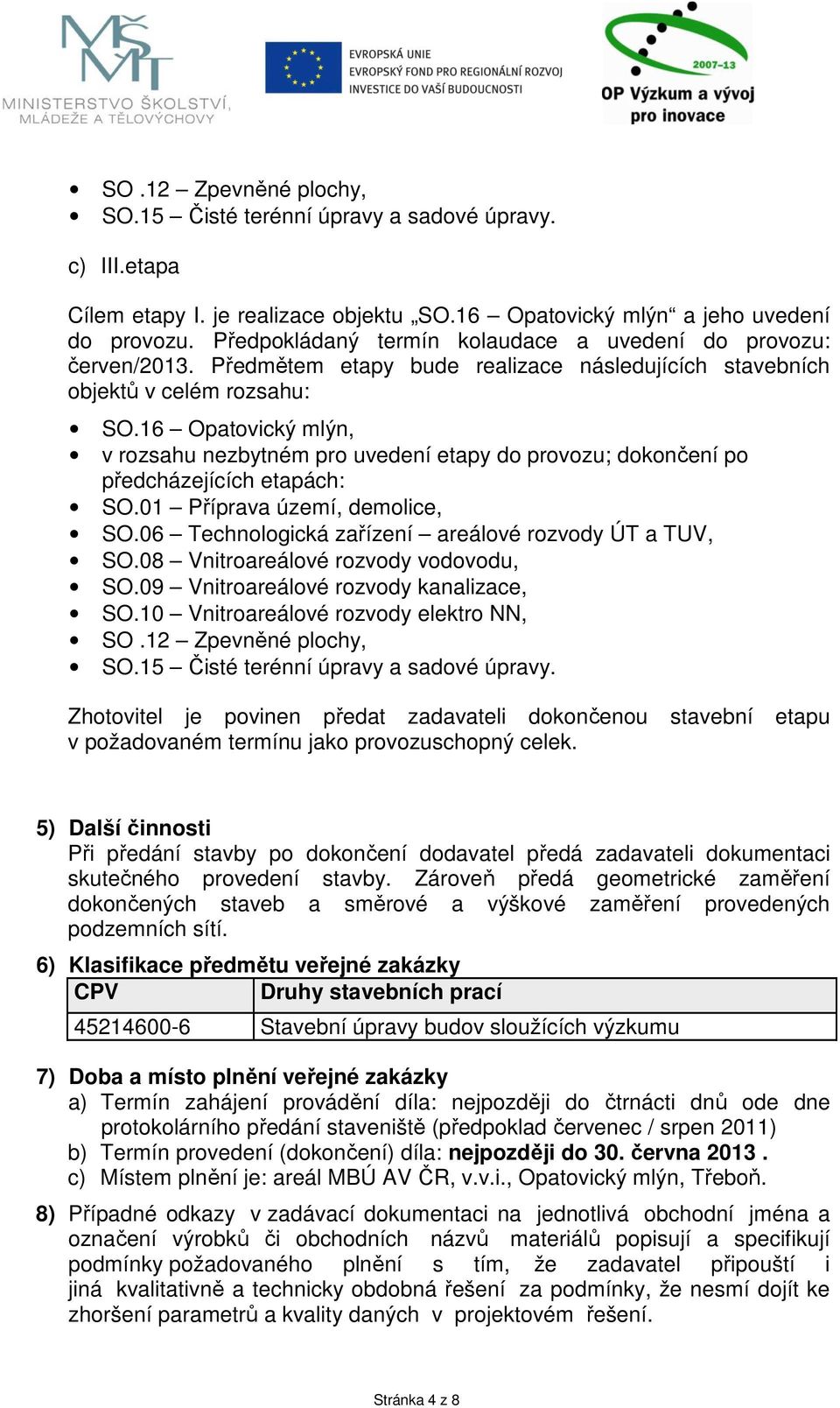 16 Opatovický mlýn, v rozsahu nezbytném pro uvedení etapy do provozu; dokončení po předcházejících etapách: SO.01 Příprava území, demolice, SO.06 Technologická zařízení areálové rozvody ÚT a TUV, SO.