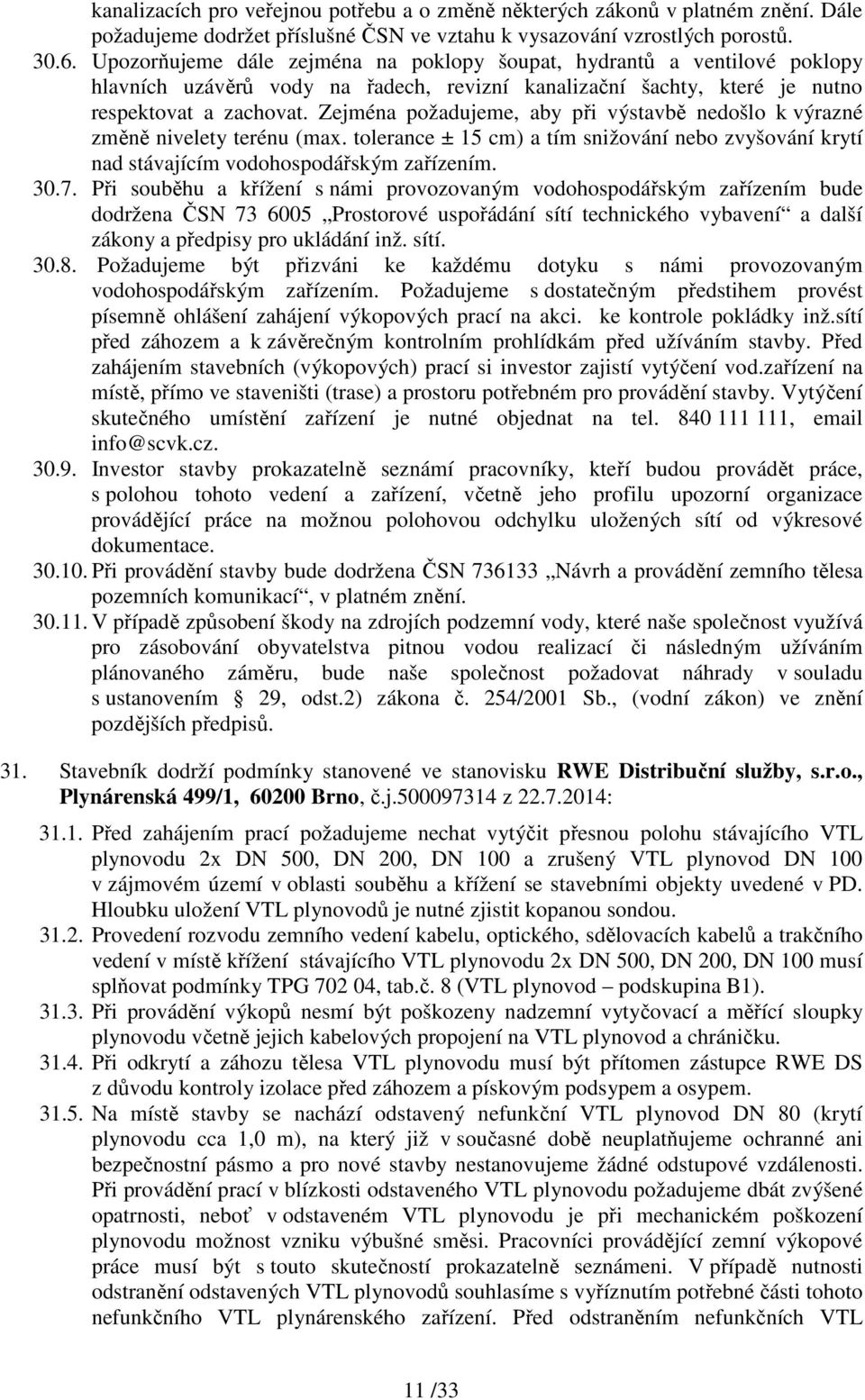 Zejména požadujeme, aby při výstavbě nedošlo k výrazné změně nivelety terénu (max. tolerance ± 15 cm) a tím snižování nebo zvyšování krytí nad stávajícím vodohospodářským zařízením. 30.7.